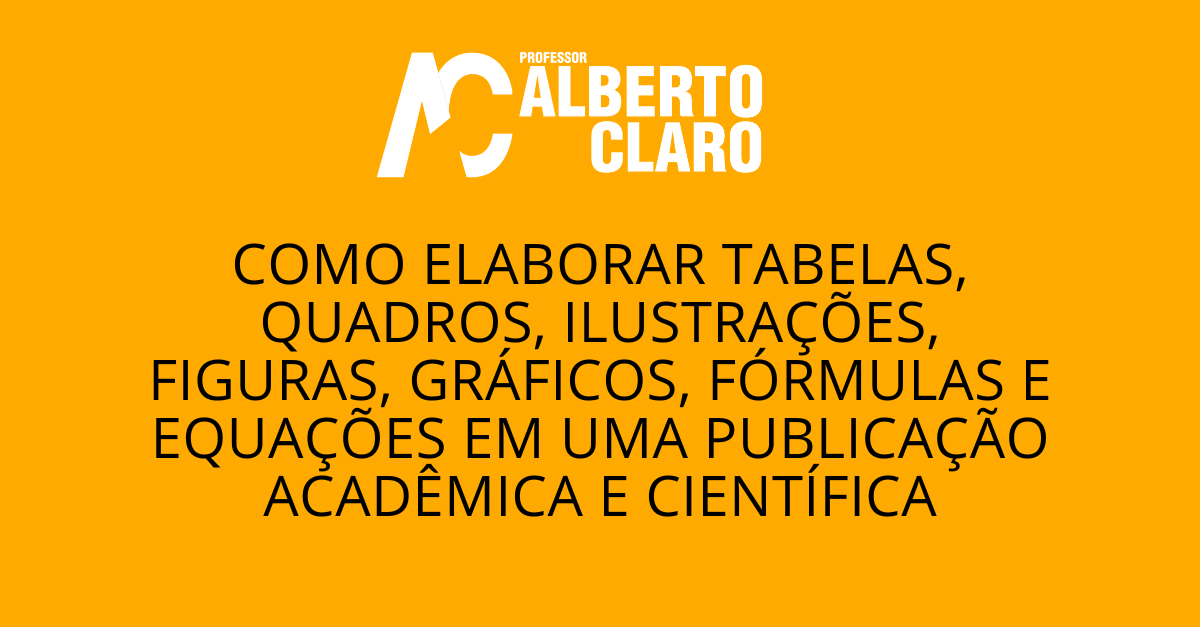 COMO ELABORAR TABELAS, QUADROS, ILUSTRAÇÕES, FIGURAS, GRÁFICOS, FÓRMULAS E EQUAÇÕES EM UMA PUBLICAÇÃO ACADÊMICA E CIENTÍFICA