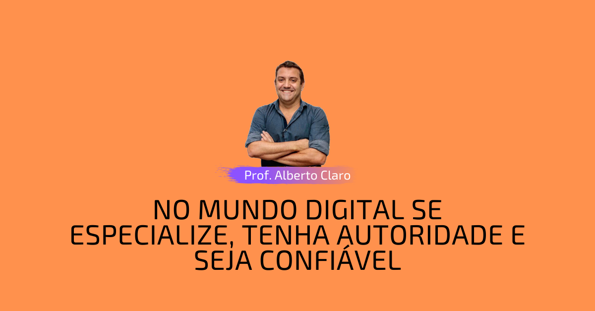 NO MUNDO DIGITAL SE ESPECIALIZE, TENHA AUTORIDADE E SEJA CONFIÁVEL