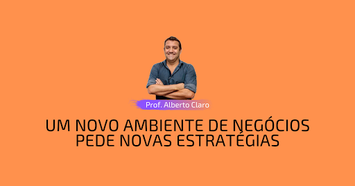UM NOVO AMBIENTE DE NEGÓCIOS PEDE NOVAS ESTRATÉGIAS