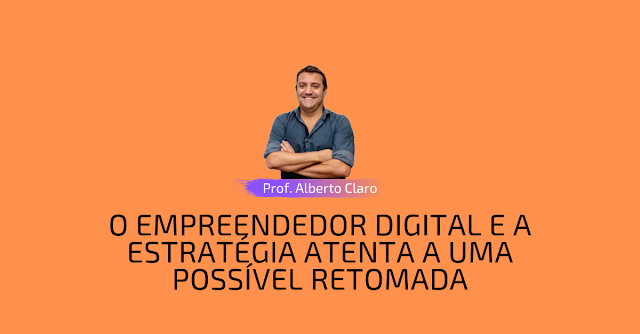 O empreendedor digital e a estratégia atenta a uma possível retomada