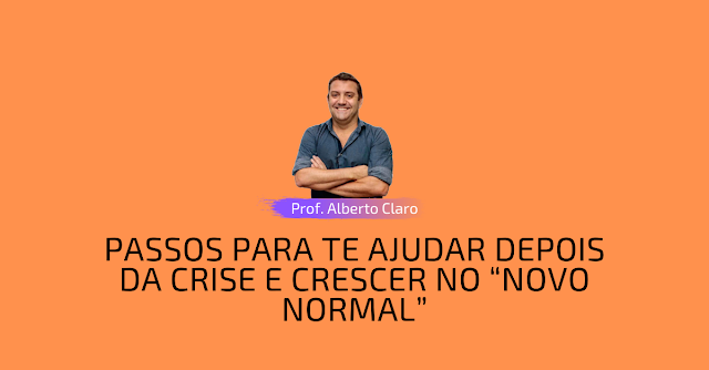 PASSOS PARA TE AJUDAR DEPOIS DA CRISE E CRESCER NO “NOVO NORMAL”