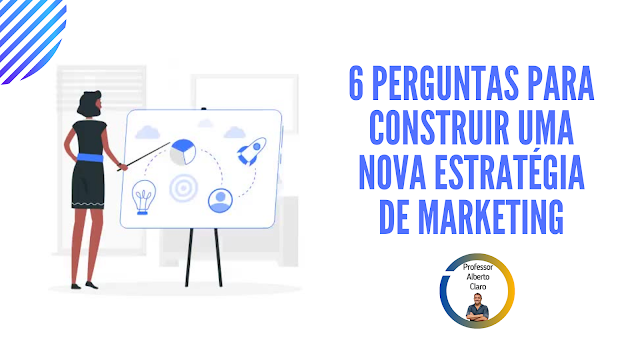 6 PERGUNTAS PARA CONSTRUIR UMA NOVA ESTRATÉGIA DE MARKETING
