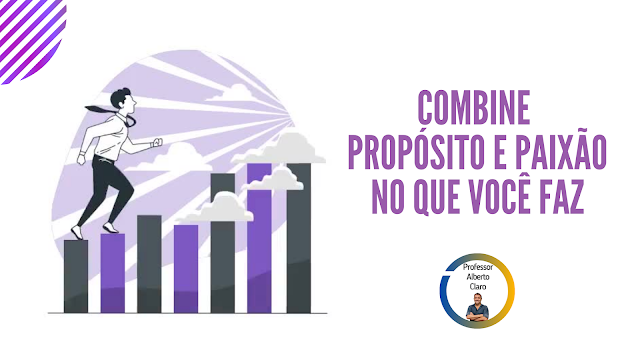 COMBINE PROPÓSITO E PAIXÃO NO QUE VOCÊ FAZ
