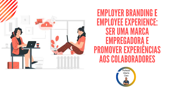 EMPLOYER BRANDING E EMPLOYEE EXPERIENCE: SER UMA MARCA EMPREGADORA E PROMOVER EXPERIÊNCIAS AOS COLABORADORES