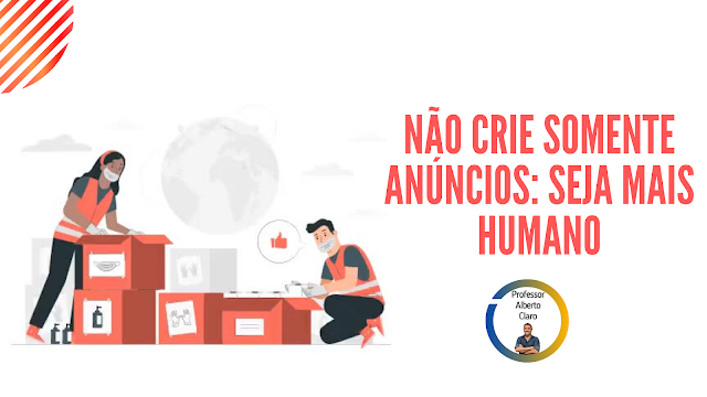 NÃO CRIE SOMENTE ANÚNCIOS: SEJA MAIS HUMANO