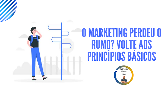O MARKETING PERDEU O RUMO? VOLTE AOS PRINCÍPIOS BÁSICOS