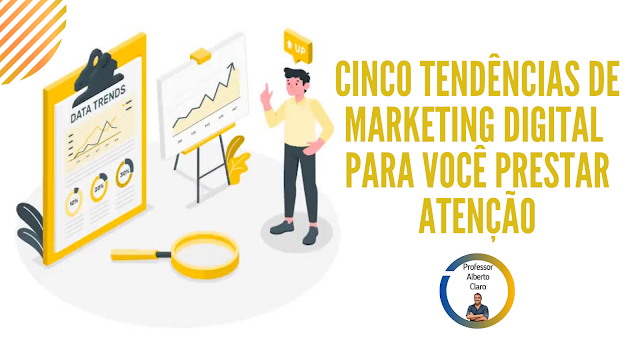 CINCO TENDÊNCIAS DE MARKETING DIGITAL PARA VOCÊ PRESTAR ATENÇÃO