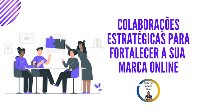 COLABORAÇÕES ESTRATÉGICAS PARA FORTALECER A SUA MARCA ONLINE