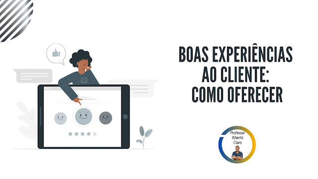 BOAS EXPERIÊNCIAS AO CLIENTE: COMO OFERECER